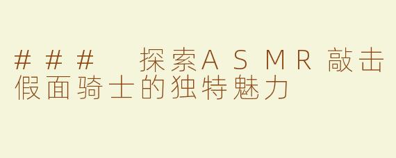 ### 探索ASMR敲击假面骑士的独特魅力