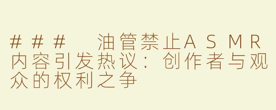 ### 油管禁止ASMR内容引发热议：创作者与观众的权利之争
