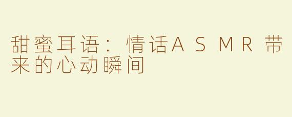甜蜜耳语：情话ASMR带来的心动瞬间