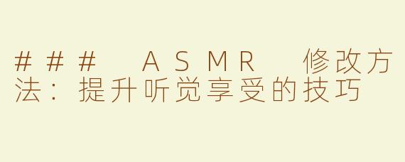 ### ASMR 修改方法：提升听觉享受的技巧