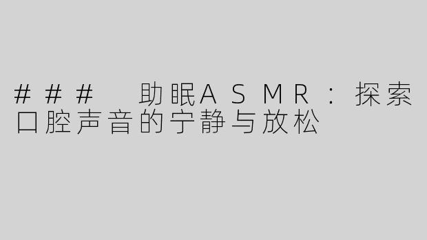 ### 助眠ASMR：探索口腔声音的宁静与放松