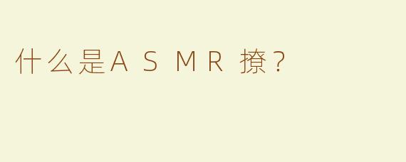 什么是ASMR撩？  