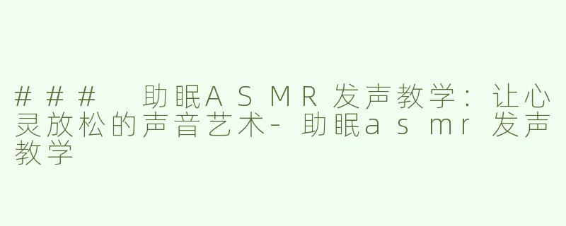 ### 助眠ASMR发声教学：让心灵放松的声音艺术