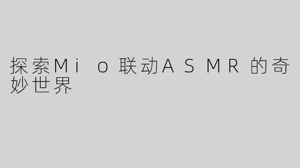 探索Mio联动ASMR的奇妙世界