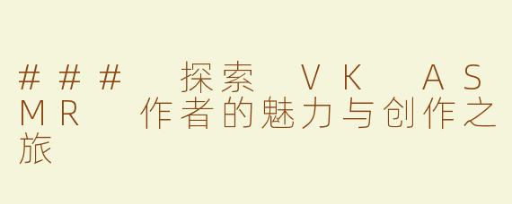 ### 探索 VK ASMR 作者的魅力与创作之旅