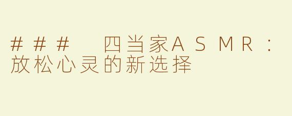 ### 四当家ASMR：放松心灵的新选择
