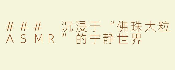 ### 沉浸于“佛珠大粒ASMR”的宁静世界