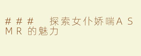 ### 探索女仆娇喘ASMR的魅力