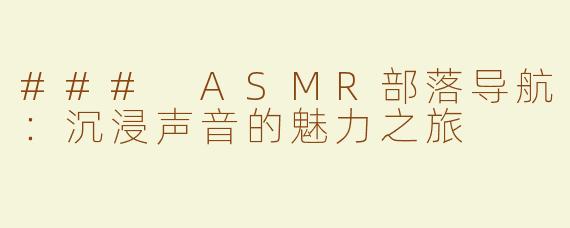 ### ASMR部落导航：沉浸声音的魅力之旅