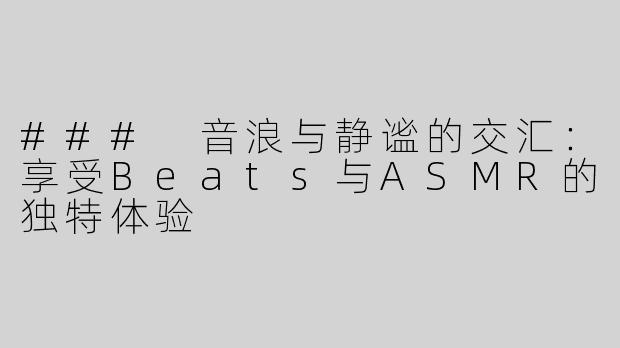 ### 音浪与静谧的交汇：享受Beats与ASMR的独特体验