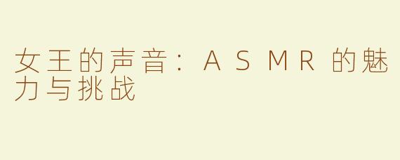 女王的声音：ASMR的魅力与挑战