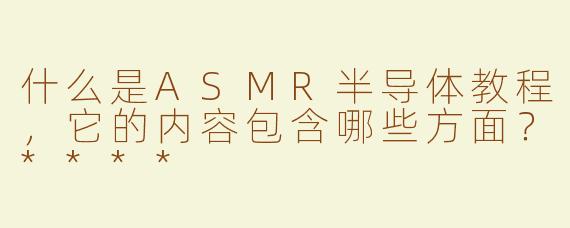 什么是ASMR半导体教程，它的内容包含哪些方面？****