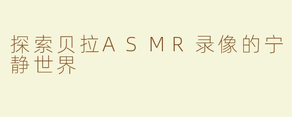 探索贝拉ASMR录像的宁静世界