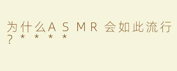 为什么ASMR会如此流行？****