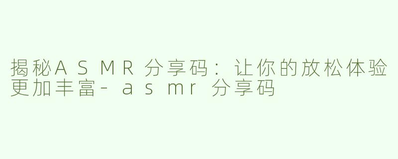 揭秘ASMR分享码：让你的放松体验更加丰富