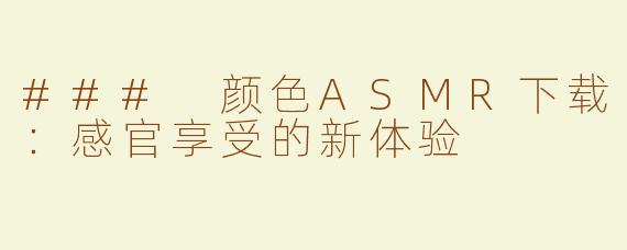 ### 颜色ASMR下载：感官享受的新体验