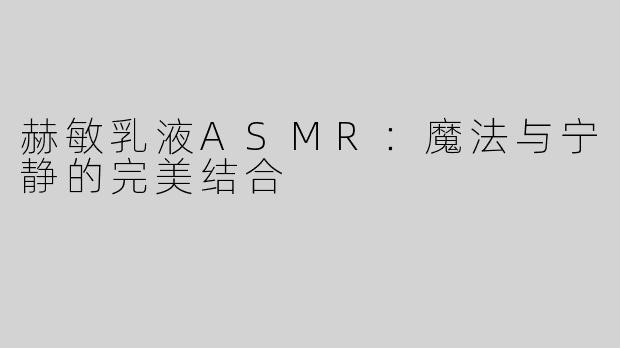赫敏乳液ASMR：魔法与宁静的完美结合