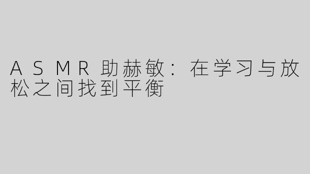 ASMR助赫敏：在学习与放松之间找到平衡