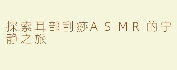 探索耳部刮痧ASMR的宁静之旅