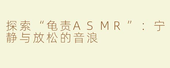 探索“龟责ASMR”：宁静与放松的音浪