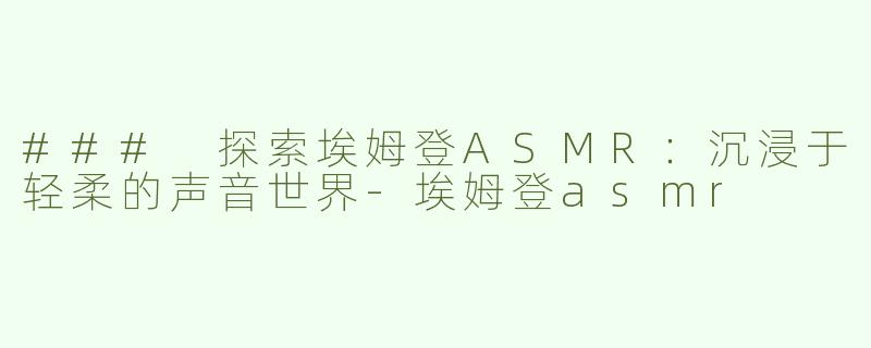 ### 探索埃姆登ASMR：沉浸于轻柔的声音世界