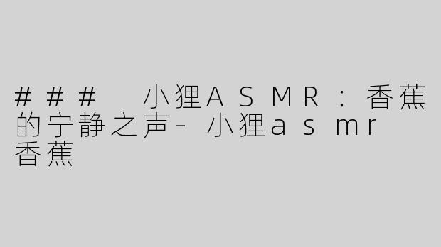 ### 小狸ASMR：香蕉的宁静之声