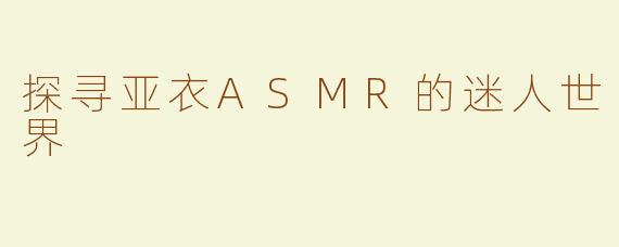 探寻亚衣ASMR的迷人世界