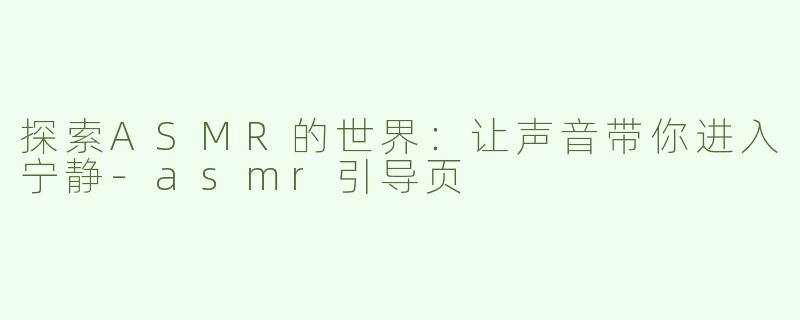 探索ASMR的世界：让声音带你进入宁静