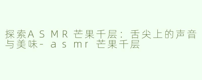 探索ASMR芒果千层：舌尖上的声音与美味