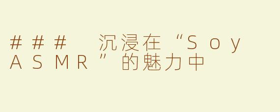 ### 沉浸在“Soy ASMR”的魅力中