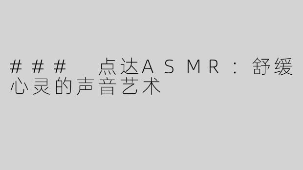 ### 点达ASMR：舒缓心灵的声音艺术