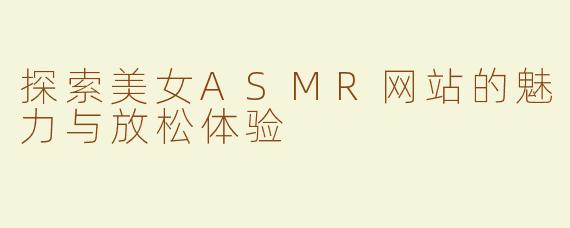 探索美女ASMR网站的魅力与放松体验