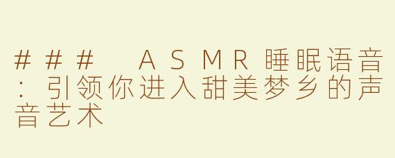 ### ASMR睡眠语音：引领你进入甜美梦乡的声音艺术