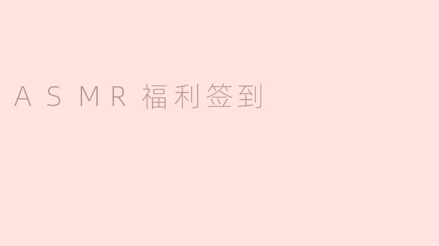 探索ASMR福利签到：放松与享受的双重体验