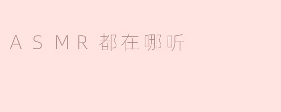 ASMR都在哪听
