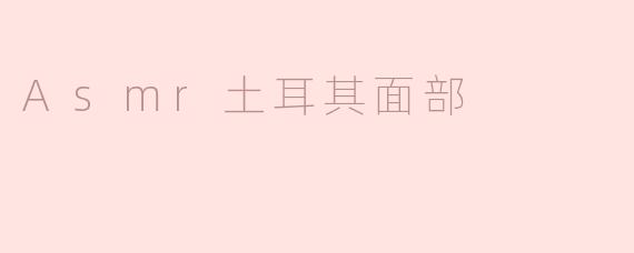什么是ASMR土耳其面部？****