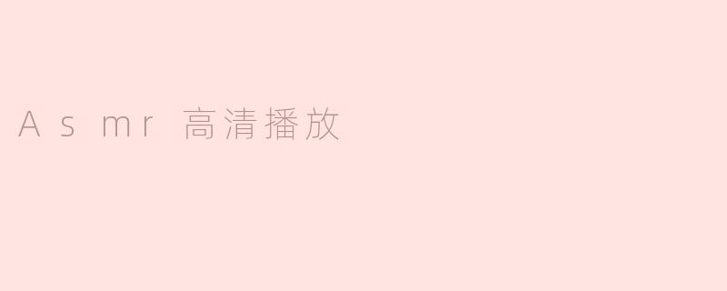 沉浸于ASMR高清播放的迷人世界
