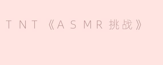 TNT的《ASMR挑战》中，参与者需要完成哪些有趣的任务？****