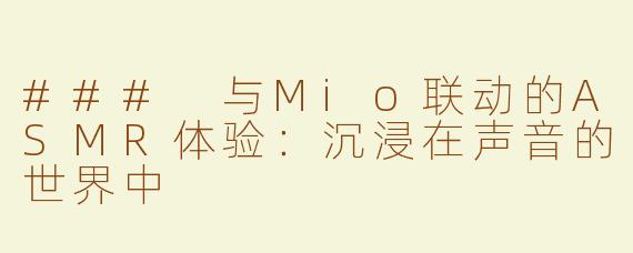 ### 与Mio联动的ASMR体验：沉浸在声音的世界中