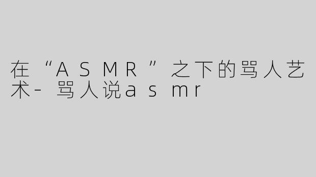 在“ASMR”之下的骂人艺术