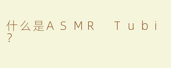 什么是ASMR Tubi？