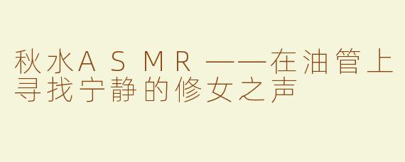 秋水ASMR——在油管上寻找宁静的修女之声