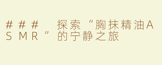 ### 探索“胸抹精油ASMR”的宁静之旅