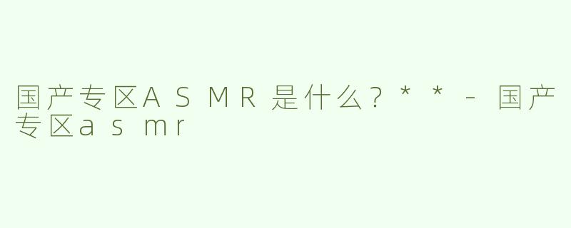 国产专区ASMR是什么？**