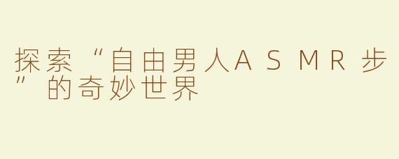 探索“自由男人ASMR步”的奇妙世界