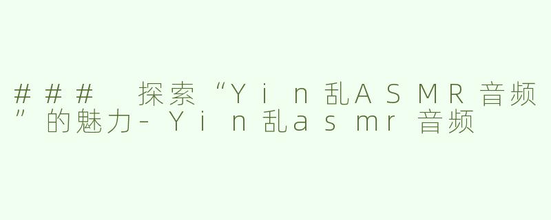 ### 探索“Yin乱ASMR音频”的魅力