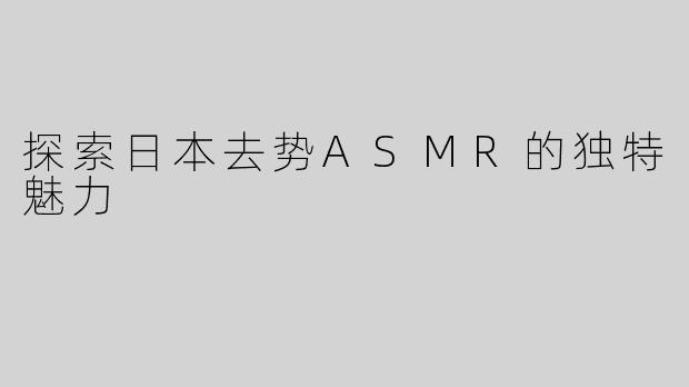 探索日本去势ASMR的独特魅力