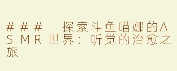 ### 探索斗鱼喵娜的ASMR世界：听觉的治愈之旅