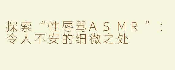 探索“性辱骂ASMR”：令人不安的细微之处