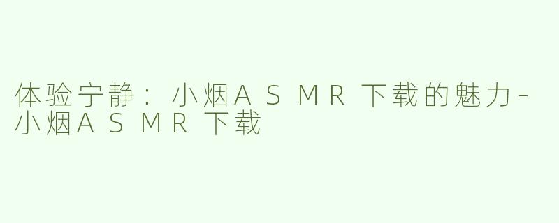 体验宁静：小烟ASMR下载的魅力